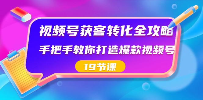 视频号获客转化全攻略，手把手教你打造爆款视频号（19节课）-生财有道