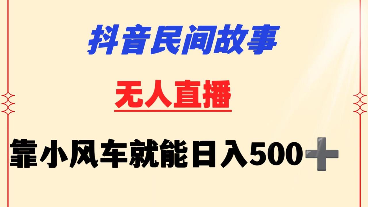 抖音民间故事无人挂机  靠小风车一天500+ 小白也能操作-生财有道