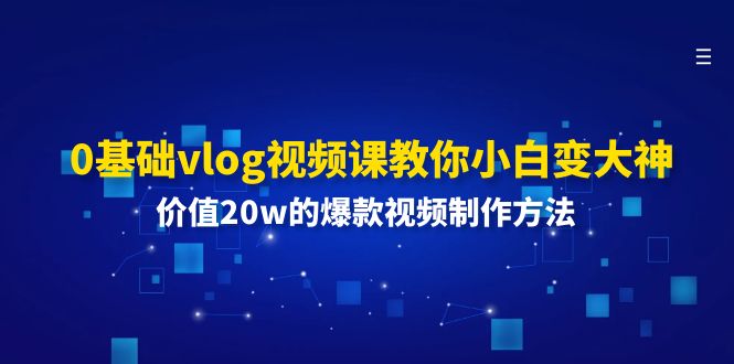 0基础vlog视频课教你小白变大神：价值20w的爆款视频制作方法-生财有道