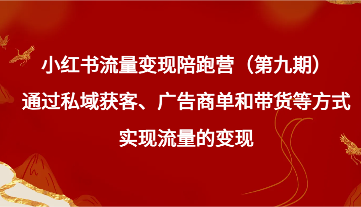 小红书流量变现陪跑营（第九期）通过私域获客、广告商单和带货等方式实现流量变现-生财有道