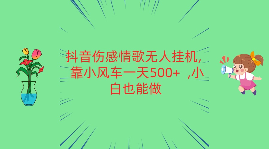 抖音伤感情歌无人挂机 靠小风车一天500+  小白也能做-生财有道