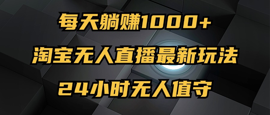 （12746期）最新淘宝无人直播玩法，每天躺赚1000+，24小时无人值守，不违规不封号_生财有道创业网-生财有道