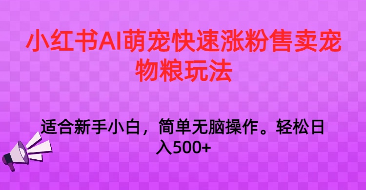 小红书AI萌宠快速涨粉售卖宠物粮玩法，日入1000+-生财有道