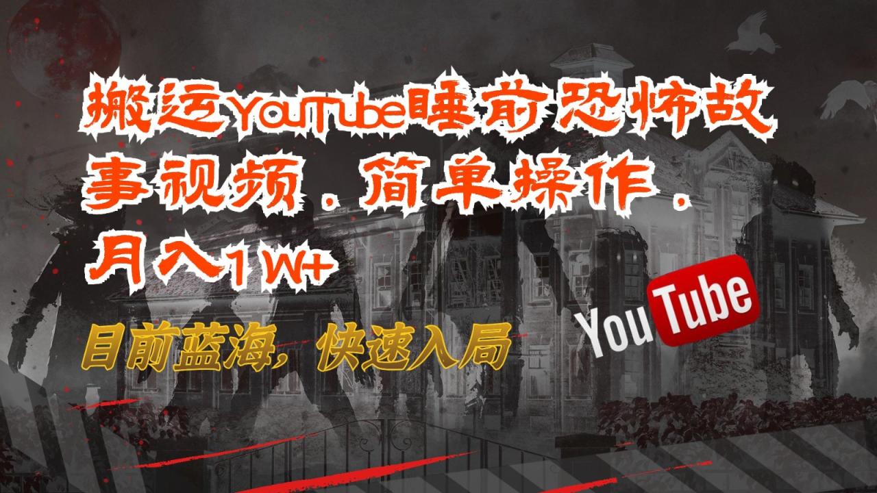 搬运YouTube睡前恐怖故事视频，简单操作，月入1W+，目前蓝海，快速入局-生财有道