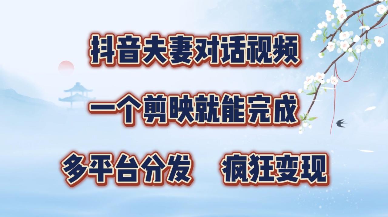 抖音夫妻对话视频，一个剪映就能完成，多平台分发，疯狂涨粉变现-生财有道