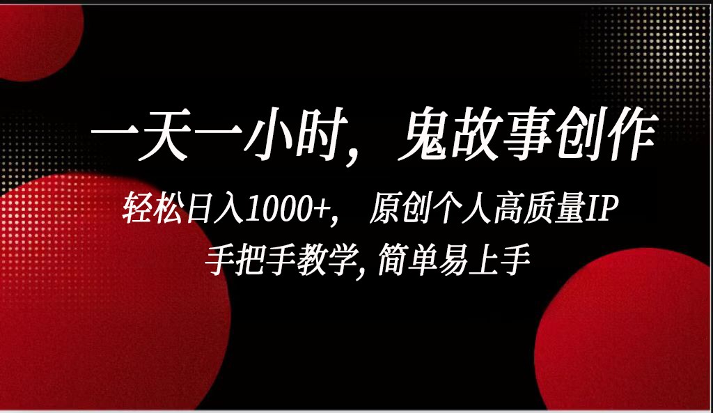 一天一小时，鬼故事创作， 轻松日入1000+， 原创个人高质量IP，手把手教学, 简单易…-生财有道