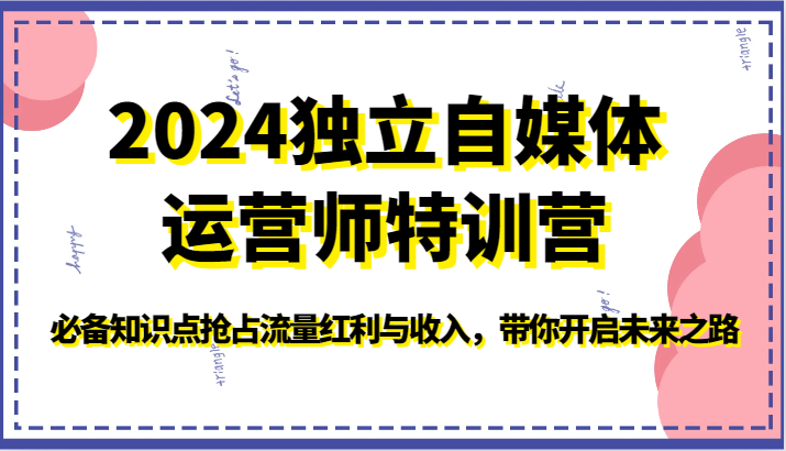 2024独立自媒体运营师特训营-必备知识点抢占流量红利与收入，带你开启未来之路-生财有道