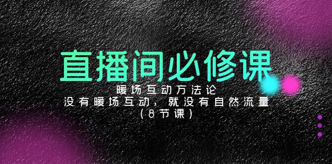 直播间必修课：暖场互动方法论，没有暖场互动，就没有自然流量（8节课）-生财有道
