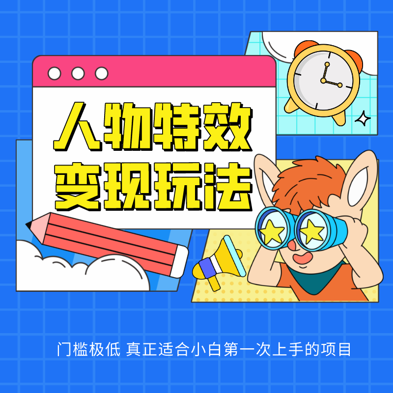 人物特效变现玩法，上手门槛极低，适合互联网小白们上手操作的第一个互联网项目-生财有道