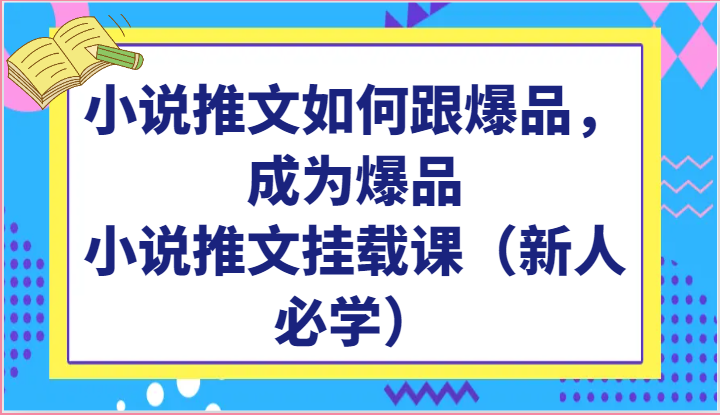 小说推文如何跟爆品，成为爆品，小说推文挂载课（新人必学）-生财有道