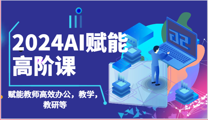 2024AI赋能高阶课：AI赋能教师高效办公，教学，教研等（87节）-生财有道