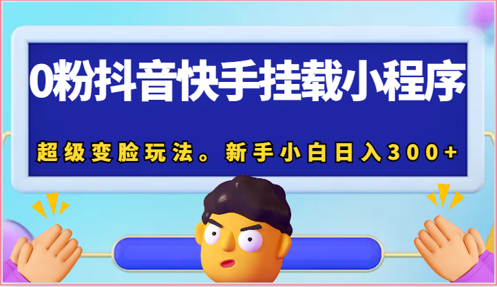 0粉抖音快手挂载小程序，超级变脸玩法。新手小白日入300+-生财有道