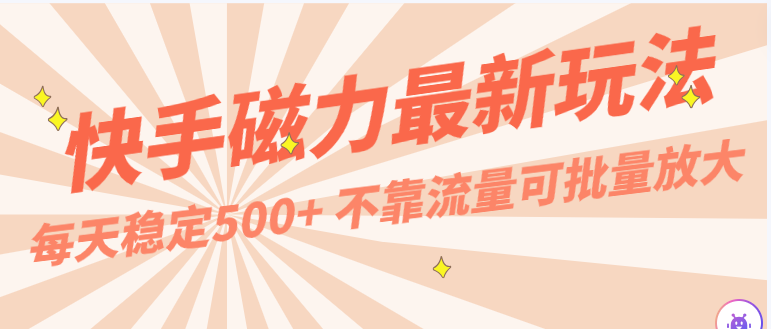 每天稳定500+，外面卖2980的快手磁力最新玩法，不靠流量可批量放大，手机电脑都可操作-生财有道