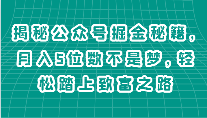 揭秘公众号掘金秘籍，月入5位数不是梦，轻松踏上致富之路-生财有道