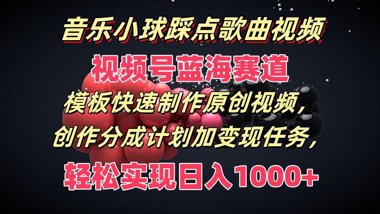 音乐小球踩点歌曲视频，视频号蓝海赛道，模板快速制作原创视频，分成计划加变现任务-生财有道