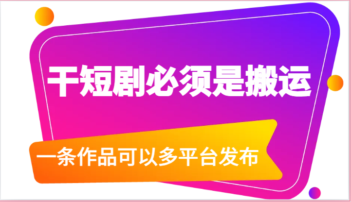 干短剧必须是搬运，一条作品可以多平台发布（附送软件）-生财有道