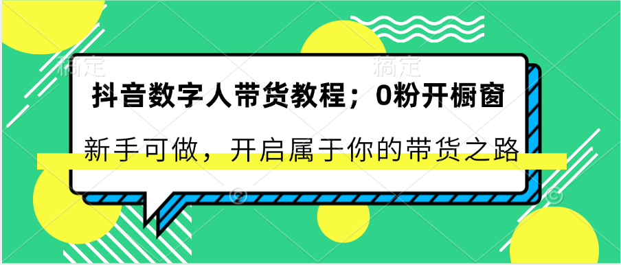 抖音数字人带货教程：0粉开橱窗 新手可做 开启属于你的带货之路-生财有道