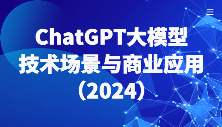 ChatGPT大模型，技术场景与商业应用（2024）带你深入了解国内外大模型生态-生财有道
