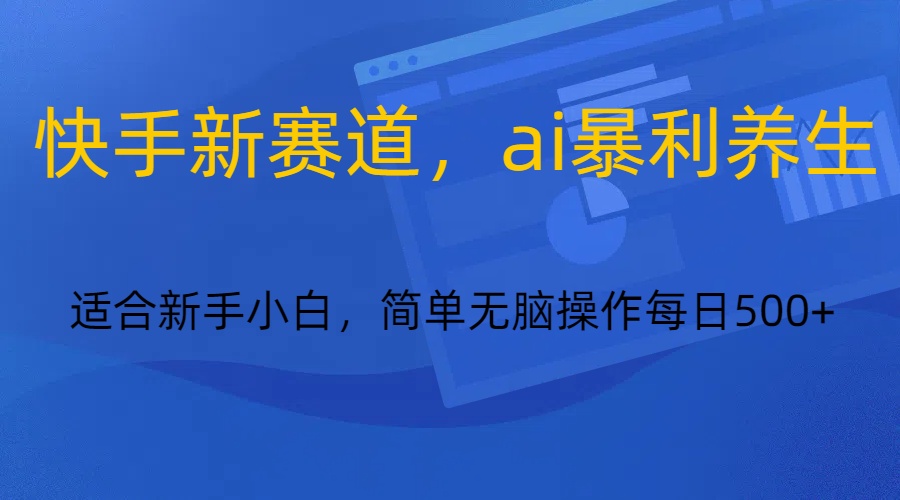 快手新赛道，ai暴利养生，0基础的小白也可以轻松操作轻松日入500+-生财有道