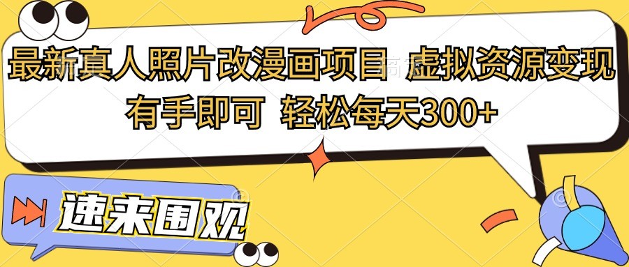 最新真人照片改漫画项目，虚拟资源变现，有手即可，轻松每天300+-生财有道