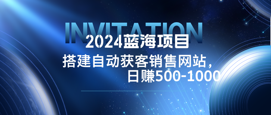 （12743期）2024蓝海项目，搭建销售网站，自动获客，日赚500-1000_生财有道创业网-生财有道