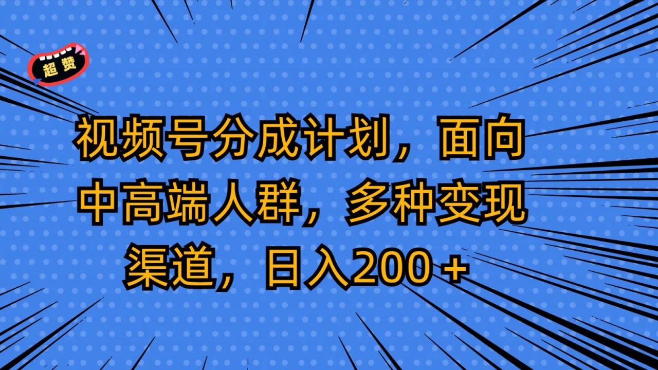 视频号分成计划，面向中高端人群，多种变现渠道，日入200＋-生财有道
