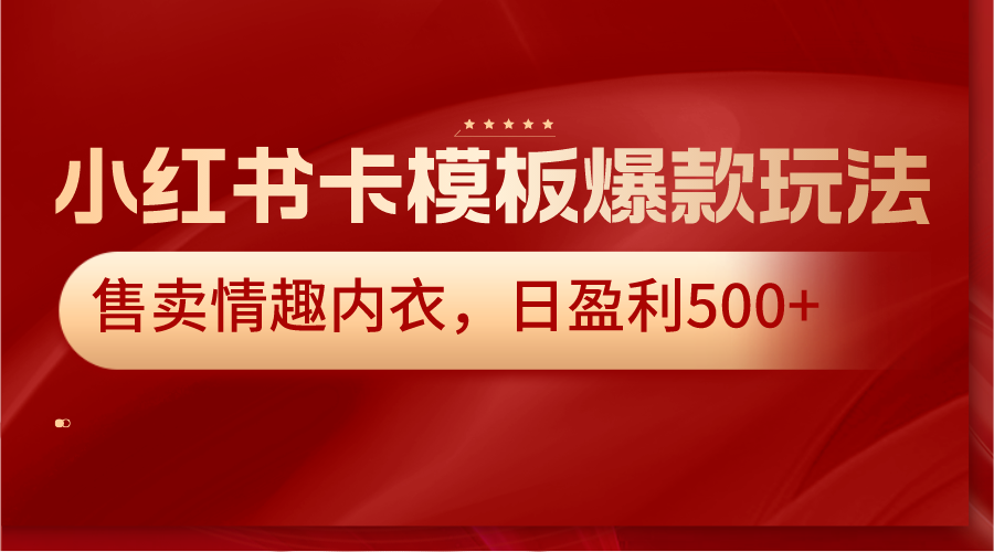 小红书卡模板爆款玩法，售卖情趣内衣，日盈利500+-生财有道