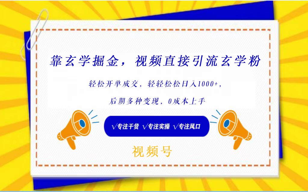 视频号靠玄学掘金，引流玄学粉，轻松开单成交，日入1000+  小白0成本上手-生财有道