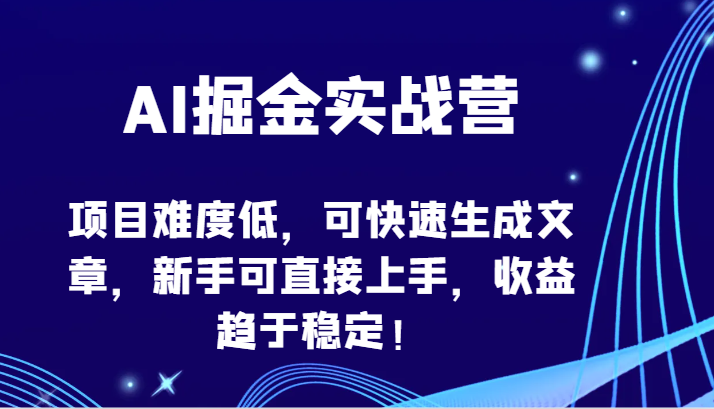 AI掘金实战营-项目难度低，可快速生成文章，新手可直接上手，收益趋于稳定！-生财有道
