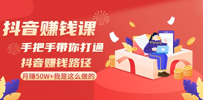 抖音赚钱课：手把手带你打通抖音赚钱路径，月赚50W+我是这么做的！-生财有道