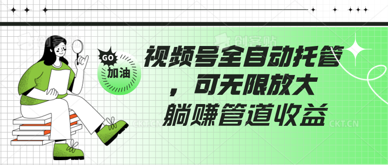 视频号全自动托管，有微信就能做的项目，可无限放大躺赚管道收益-生财有道