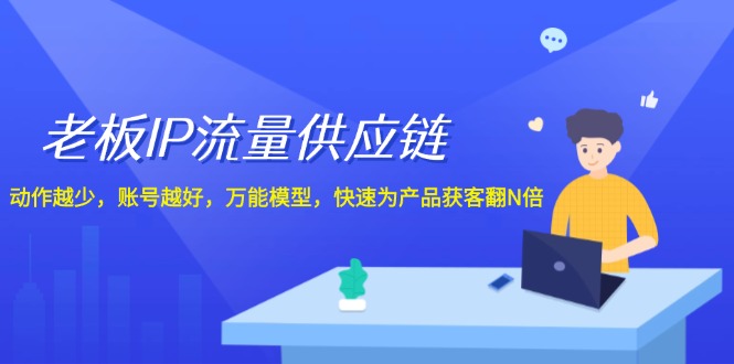 老板IP流量供应链，动作越少账号越好，万能模型快速为产品获客翻N倍！-生财有道