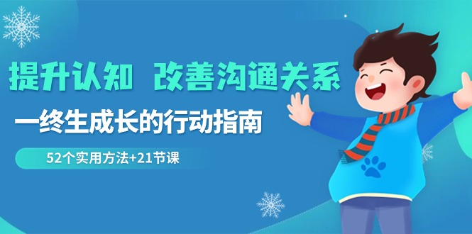 提升认知改善沟通关系，一终生成长的行动指南 52个实用方法+21节课-生财有道