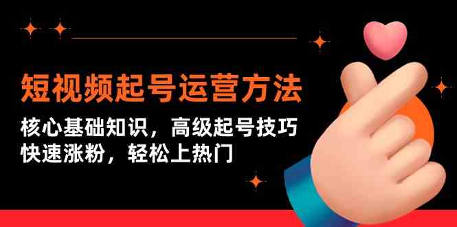 短视频起号运营方法：核心基础知识，高级起号技巧，快速涨粉，轻松上热门-生财有道