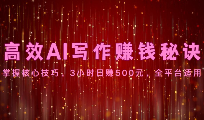 高效AI写作赚钱秘诀：掌握核心技巧，3小时日赚500元，全平台适用-生财有道