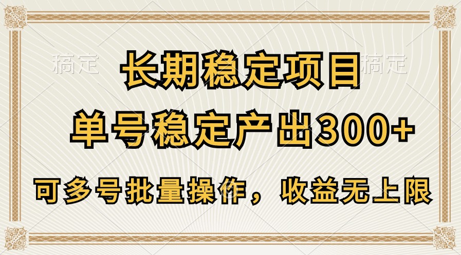 长期稳定项目，单号稳定产出300+，可多号批量操作，收益无上限-生财有道