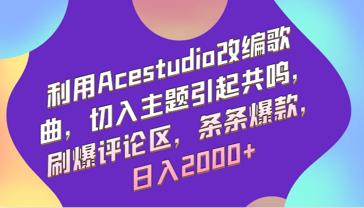 利用Acestudio改编歌曲，切入主题引起共鸣，刷爆评论区，条条爆款，日入2000+-生财有道