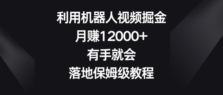 利用机器人视频掘金，月赚12000+，有手就会，落地保姆级教程-生财有道