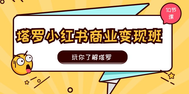 塔罗小红书商业变现实操班，玩你了解塔罗，玩转小红书塔罗变现（10节课）-生财有道