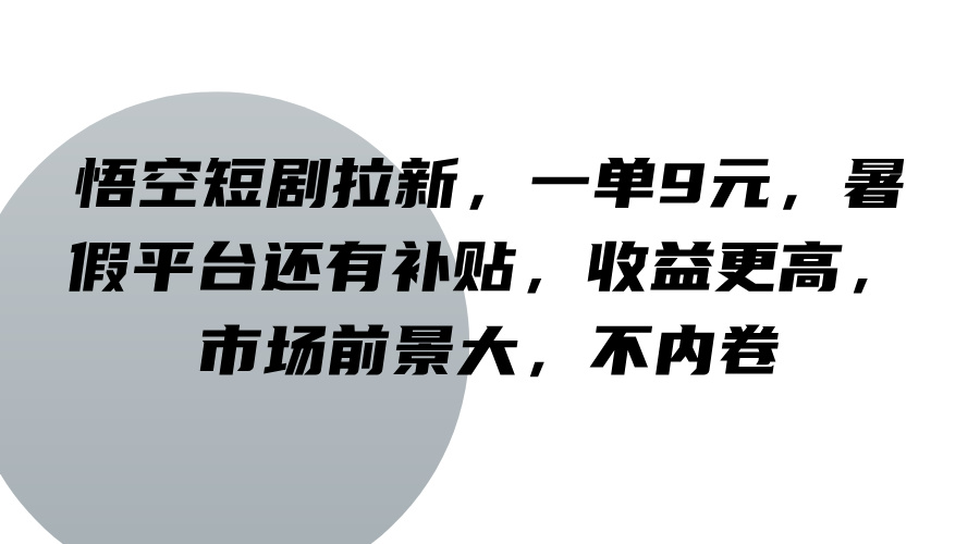 悟空短剧拉新，一单9元，暑假平台还有补贴，收益更高，市场前景大，不内卷-生财有道