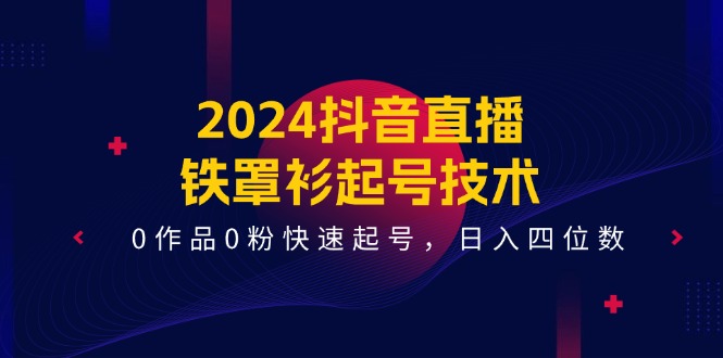 2024抖音直播铁罩衫起号技术，0作品0粉快速起号，日入四位数（14节课）-生财有道