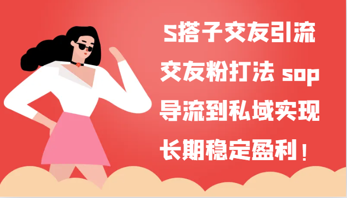 S搭子交友引流，交友粉打法 sop，导流到私域实现长期稳定盈利！-生财有道