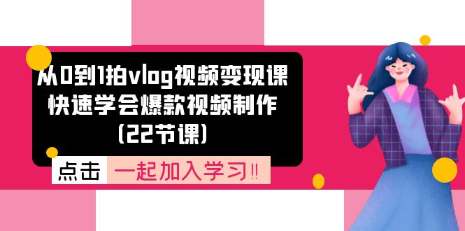 从0到1拍vlog视频变现课：快速学会爆款视频制作（22节课）-生财有道