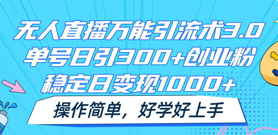 无人直播万能引流术3.0，单号日引300+创业粉，稳定日变现1000+，操作简单-生财有道