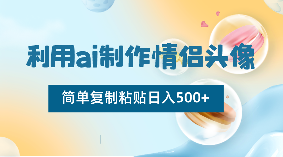 利用ai制作情侣头像，简单复制粘贴日入500+，零成本适合新手制作-生财有道