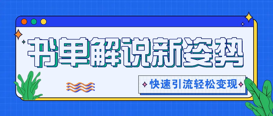 书单解说玩法快速引流，解锁阅读新姿势，原创视频轻松变现！-生财有道