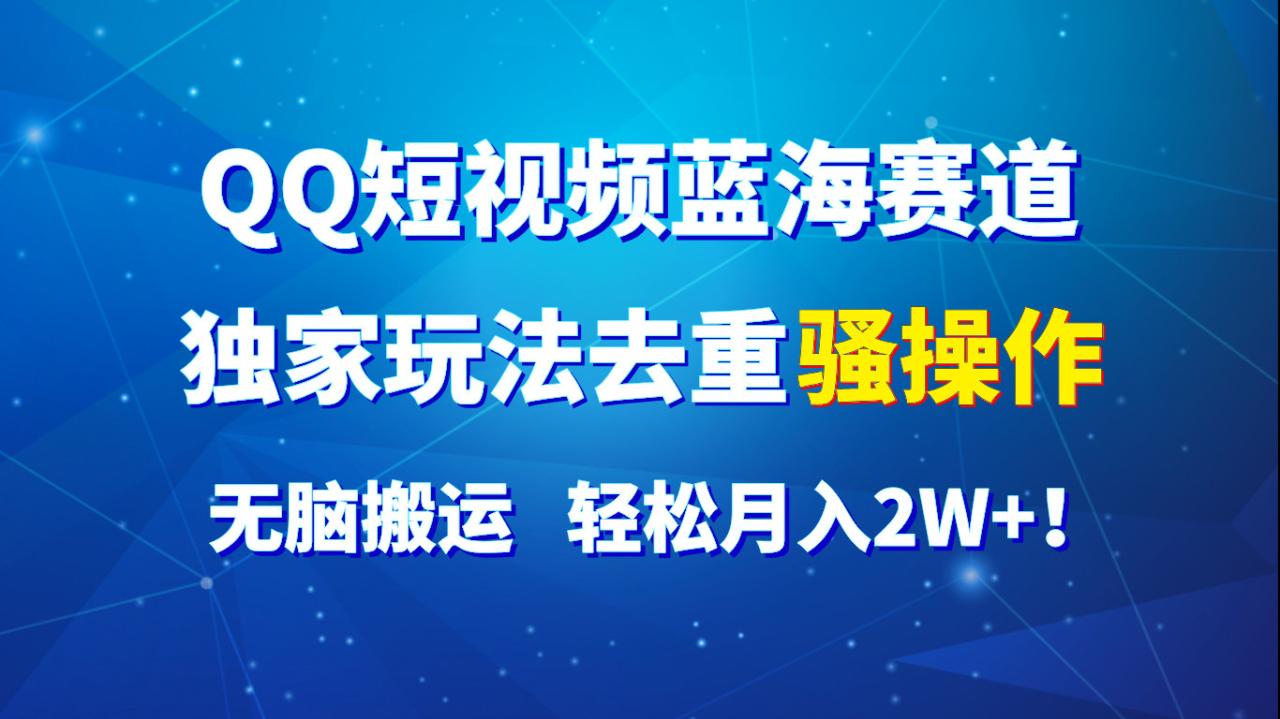 QQ短视频蓝海赛道，独家玩法去重骚操作，无脑搬运，轻松月入2W+！-生财有道