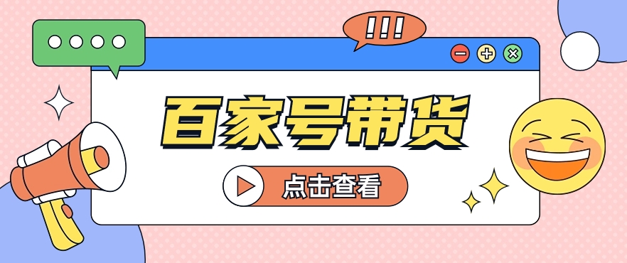 百家号带货玩法，直接复制粘贴发布，一个月单号也能变现2000+！【视频教程】-生财有道