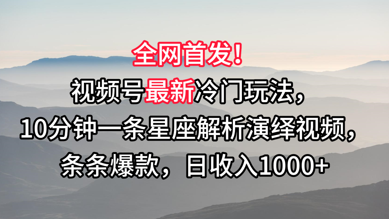视频号最新冷门玩法，10分钟一条星座解析演绎视频，条条爆款，日收入1000+-生财有道
