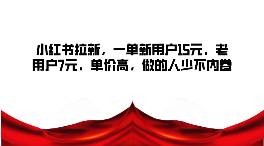 小红书拉新，一单新用户15元，老用户7元，单价高，做的人少不内卷-生财有道